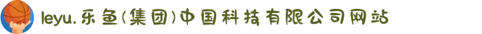 leyu.乐鱼(集团)中国科技有限公司网站